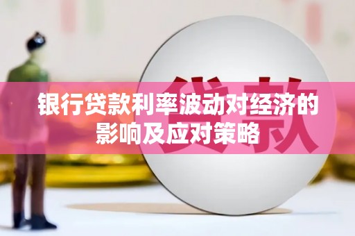 麻栗坡银行贷款利率波动对经济的影响及应对策略
