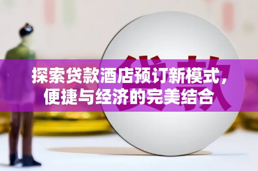 麻栗坡探索贷款酒店预订新模式，便捷与经济的完美结合