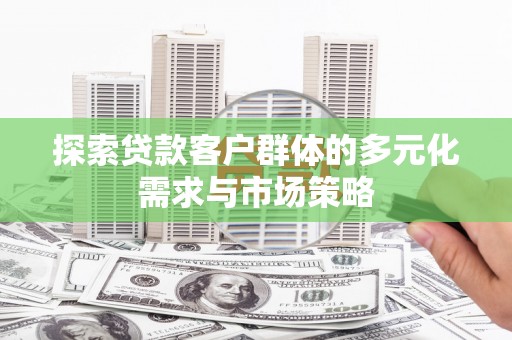麻栗坡探索贷款客户群体的多元化需求与市场策略