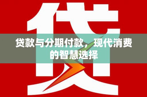麻栗坡贷款与分期付款，现代消费的智慧选择