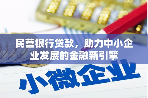 麻栗坡民营银行贷款，助力中小企业发展的金融新引擎